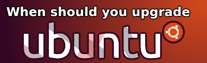 When should you upgrade Ubuntu